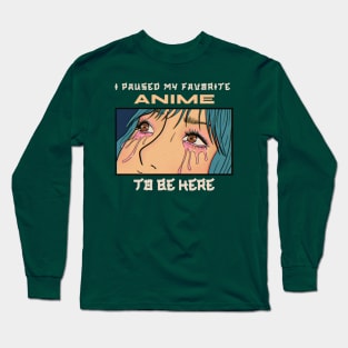 I paused my favorite anime to be here Long Sleeve T-Shirt